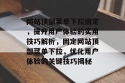 网站顶部菜单下拉固定，提升用户体验的实用技巧解析，固定网站顶部菜单下拉，优化用户体验的关键技巧揭秘