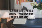 冷冻配送生意,赚钱之道解析,冷冻配送生意,赚钱之道的解析 冷冻配送生意,赚钱之道解析,冷冻配送生意,赚钱之道的解析