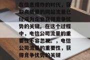 在信息爆炸的时代,获取高质量的网站流量已经成为企业获得竞争优势的关键。在这个过程中,电信公司流量的重要性不容忽视。,电信公司流量的重要性,获得竞争优势的关键 在信息爆炸的时代,获取高质量的网站流量已经成为企业获得竞争优势的关键。在这个过程中,电信公司流量的重要性不容忽视。,电信公司流量的重要性,获得竞争优势的关键