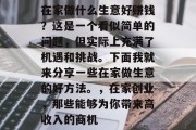 在家做什么生意好赚钱？这是一个看似简单的问题，但实际上充满了机遇和挑战。下面我就来分享一些在家做生意的好方法。，在家创业，那些能够为你带来高收入的商机
