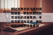 揭秘浪费手机流量的罪魁祸首—那些隐藏在网页深处的流量黑洞，手机流量消耗之谜，揭秘网页深处的流量黑洞