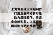 上海专业建设网站制作，打造企业网络新形象，助力品牌腾飞，塑造企业新形象，上海专业网站制作助力品牌飞跃