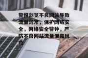 警惕浏览不良网站导致流量异常，保护网络安全，网络安全警钟，严防不良网站流量泄露风险