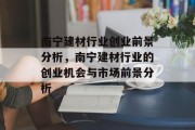 南宁建材行业创业前景分析，南宁建材行业的创业机会与市场前景分析