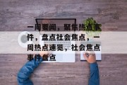 一周要闻，聚焦热点事件，盘点社会焦点，一周热点速览，社会焦点事件盘点