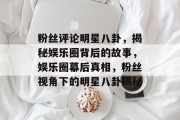 粉丝评论明星八卦，揭秘娱乐圈背后的故事，娱乐圈幕后真相，粉丝视角下的明星八卦揭秘