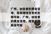广州,创业者的黄金宝地,探索赚钱生意的无限可能,广州,创业者的黄金宝地,探索无限商业可能 广州,创业者的黄金宝地,探索赚钱生意的无限可能,广州,创业者的黄金宝地,探索无限商业可能