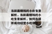 当前最赚钱的小吃生意解析,当前最赚钱的小吃生意解析,如何选择并成功经营小吃项目? 当前最赚钱的小吃生意解析,当前最赚钱的小吃生意解析,如何选择并成功经营小吃项目?