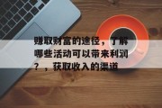 赚取财富的途径,了解哪些活动可以带来利润?,获取收入的渠道 赚取财富的途径,了解哪些活动可以带来利润?,获取收入的渠道