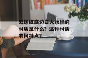 双螺纹底边白大水桶的材质是什么？这种材质有何特点？