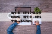 酒生意,赚钱之道与市场解析,酒生意,赚钱之道与市场解析 酒生意,赚钱之道与市场解析,酒生意,赚钱之道与市场解析