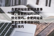 合肥网站设置的注意事项，合肥网站的SEO优化技巧，合肥网站设置的注意事项和SEO优化技巧