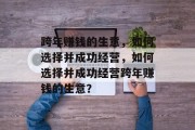 跨年赚钱的生意,如何选择并成功经营,如何选择并成功经营跨年赚钱的生意? 跨年赚钱的生意,如何选择并成功经营,如何选择并成功经营跨年赚钱的生意?