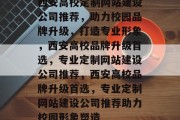 西安高校定制网站建设公司推荐，助力校园品牌升级，打造专业形象，西安高校品牌升级首选，专业定制网站建设公司推荐，西安高校品牌升级首选，专业定制网站建设公司推荐助力校园形象塑造
