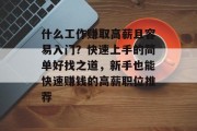 什么工作赚取高薪且容易入门？快速上手的简单好找之道，新手也能快速赚钱的高薪职位推荐