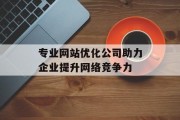 专业网站优化公司助力企业提升网络竞争力