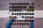 帝国网站搬家教程，轻松实现网站迁移，无忧享受新环境，一键迁移，轻松掌握帝国网站搬家攻略，一键迁移攻略，轻松实现帝国网站搬家无忧享受新环境