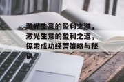 激光生意的盈利之道,激光生意的盈利之道,探索成功经营策略与秘诀 激光生意的盈利之道,激光生意的盈利之道,探索成功经营策略与秘诀