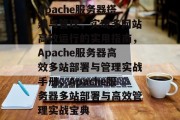 Apache服务器搭建与管理，实现多网站高效运行的实用指南，Apache服务器高效多站部署与管理实战手册，Apache服务器多站部署与高效管理实战宝典