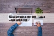 lazada店铺怎么提升流量（lazada新店铺提高流量）