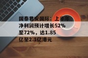 国泰君安国际：上半年净利润预计增长52%至72%，达1.85亿至2.1亿港元