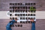 网站管理员，网络世界的守护者与建设者，网络世界的守护者与建设者，网站管理员的责任与使命，网络世界的守护灯塔，网站管理员的责任与使命
