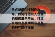 热点新闻PPT制作攻略，如何打造引人注目的新闻展示平台，打造吸睛热点新闻展示平台的PPT制作秘籍