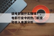 搞电影做什么赚钱?,电影行业中的热门职业和收入来源分析 搞电影做什么赚钱?,电影行业中的热门职业和收入来源分析