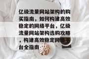 亿级流量网站架构的购买指南，如何构建高效稳定的网络平台，亿级流量网站架构选购攻略，构建高效稳定网络平台全指南