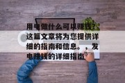 用电做什么可以赚钱？这篇文章将为您提供详细的指南和信息。，发电赚钱的详细指南