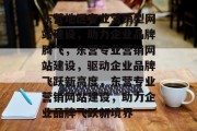 东营地区专业营销型网站建设，助力企业品牌腾飞，东营专业营销网站建设，驱动企业品牌飞跃新高度，东营专业营销网站建设，助力企业品牌飞跃新境界