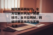 如何屏蔽网站IP，全方位解析网站IP屏蔽技巧，全方位揭秘，网站IP屏蔽技巧与实施方法