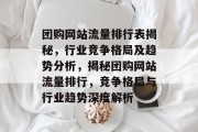 团购网站流量排行表揭秘，行业竞争格局及趋势分析，揭秘团购网站流量排行，竞争格局与行业趋势深度解析