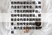 桂林网站建设公司，助力企业打造专业、高效、个性化的网络平台，桂林专业网站建设，赋能企业构建卓越网络形象，桂林专业网站建设，助力企业网络形象升级
