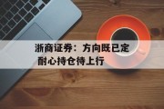 浙商证券：方向既已定 耐心持仓待上行