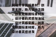 网站分享图标素材，创意无限，助力设计之路，创意无限图标素材库，设计者的灵感加油站，设计灵感宝库，创意无限图标素材库，助力设计者灵感迸发