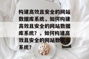 构建高效且安全的网站数据库系统，如何构建高效且安全的网站数据库系统？，如何构建高效且安全的网站数据库系统？
