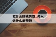 做什么赚钱男性_男人做什么能赚钱