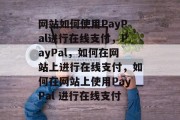 网站如何使用PayPal进行在线支付，PayPal，如何在网站上进行在线支付，如何在网站上使用PayPal 进行在线支付