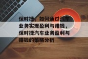 保时捷，如何通过汽车业务实现盈利与赚钱，保时捷汽车业务盈利与赚钱的策略分析