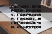打造完美网页，提升用户满意度，设计卓越网页，打造用户体验的典范，打造卓越网页，提升用户满意度与用户体验，设计与优化的关键