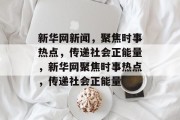 新华网新闻，聚焦时事热点，传递社会正能量，新华网聚焦时事热点，传递社会正能量
