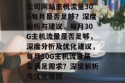 公司网站主机流量30G每月是否足够？深度解析与建议，每月30G主机流量是否足够，深度分析及优化建议，每月30G主机流量是否满足需求？深度解析与优化建议