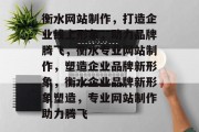 衡水网站制作，打造企业线上形象，助力品牌腾飞，衡水专业网站制作，塑造企业品牌新形象，衡水企业品牌新形象塑造，专业网站制作助力腾飞