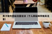 男子提升网站流量犯法（个人网站如何提高流量）