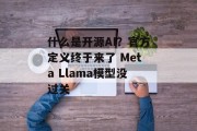 什么是开源AI？官方定义终于来了 Meta Llama模型没过关