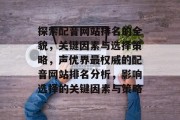 探索配音网站排名的全貌，关键因素与选择策略，声优界最权威的配音网站排名分析，影响选择的关键因素与策略