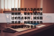 娱乐圈明星八卦新闻早期回顾，那些年我们追过的热点事件，娱乐圈风云录，回顾那些年热议的明星八卦事件