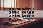 普通人如何通过努力经营来赚钱，普通人在平凡中实现财富积累的秘诀