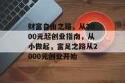 财富自由之路,从2000元起创业指南,从小做起,富足之路从2000元创业开始
